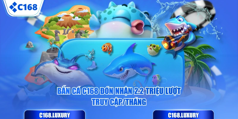 Bắn Cá C168 đón nhận 2.2 triệu lượt truy cập/tháng